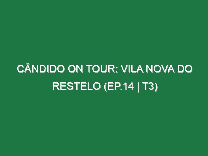 Cândido On Tour: Vila Nova do Restelo (Ep.14 | T3)