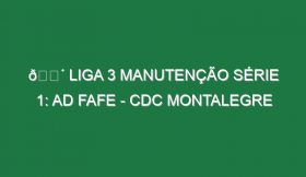 🔴 LIGA 3 MANUTENÇÃO SÉRIE 1: AD FAFE – CDC MONTALEGRE