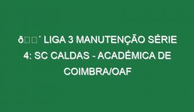 🔴 LIGA 3 MANUTENÇÃO SÉRIE 4: SC CALDAS – ACADÉMICA DE COIMBRA/OAF