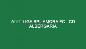 🔴 LIGA BPI: AMORA FC – CD ALBERGARIA