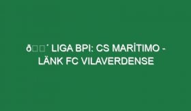 🔴 LIGA BPI: CS MARÍTIMO – LÄNK FC VILAVERDENSE