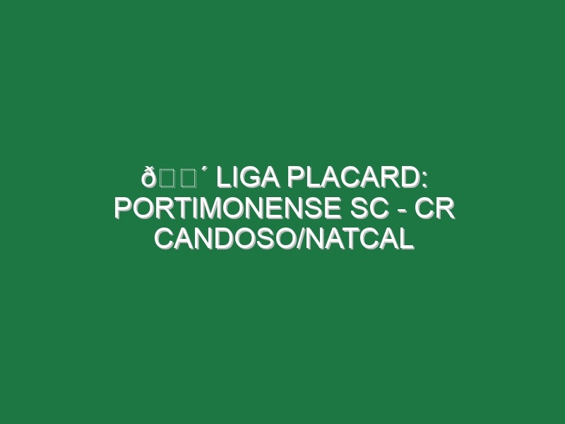 🔴 LIGA PLACARD: PORTIMONENSE SC – CR CANDOSO/NATCAL