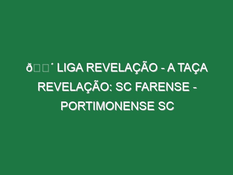 🔴 LIGA REVELAÇÃO – A TAÇA REVELAÇÃO: SC FARENSE – PORTIMONENSE SC