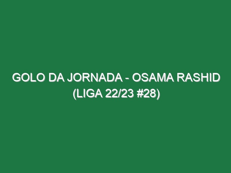 Golo da jornada – Osama Rashid (Liga 22/23 #28)