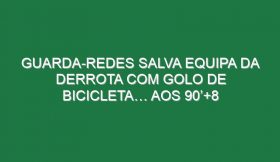 Guarda-Redes Salva Equipa Da Derrota Com Golo De Bicicleta… Aos 90’+8