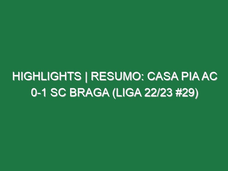 Highlights | Resumo: Casa Pia AC 0-1 SC Braga (Liga 22/23 #29)