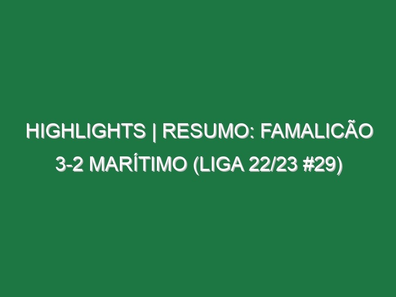 Highlights | Resumo: Famalicão 3-2 Marítimo (Liga 22/23 #29)