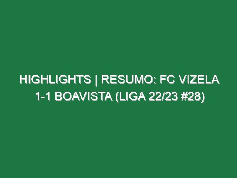 Highlights | Resumo: FC Vizela 1-1 Boavista (Liga 22/23 #28)