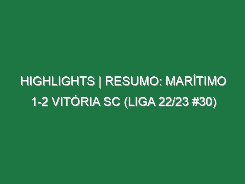 Highlights | Resumo: Marítimo 1-2 Vitória SC (Liga 22/23 #30)