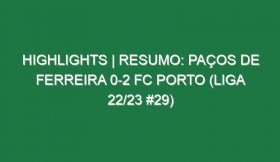 Highlights | Resumo: Paços de Ferreira 0-2 FC Porto (Liga 22/23 #29)