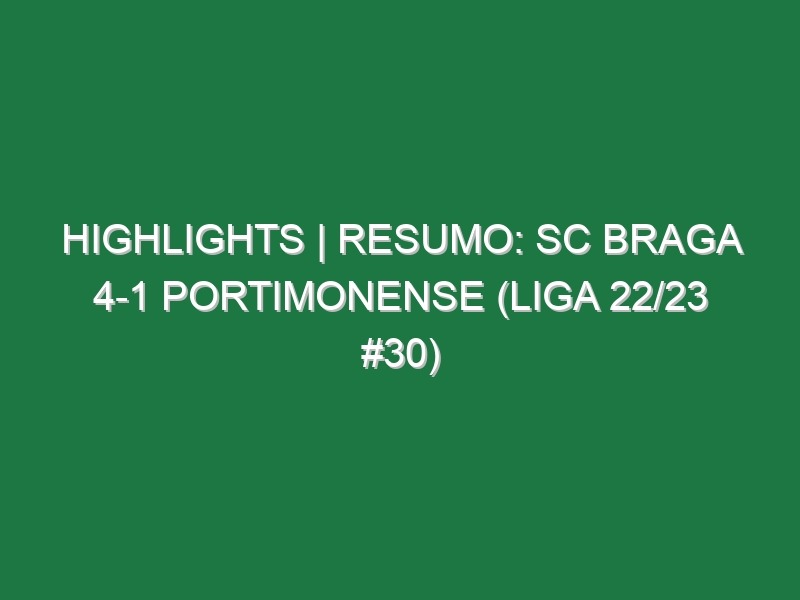 Highlights | Resumo: SC Braga 4-1 Portimonense (Liga 22/23 #30)