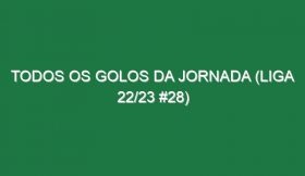 Todos os golos da jornada (Liga 22/23 #28)