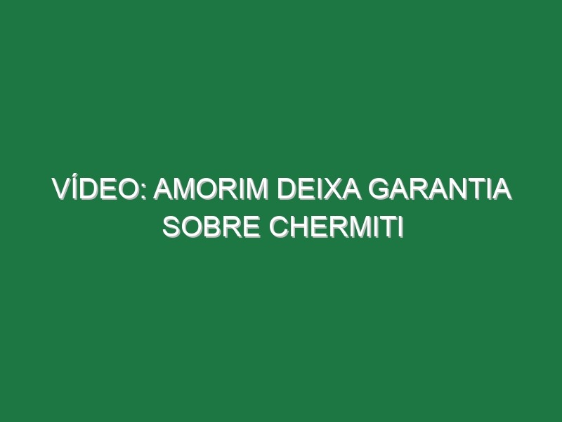 Vídeo: Amorim deixa garantia sobre Chermiti