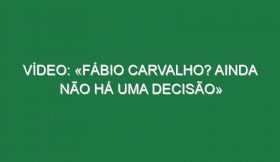 Vídeo: «Fábio Carvalho? Ainda não há uma decisão»