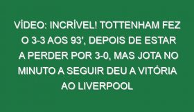 Vídeo: Incrível! Tottenham fez o 3-3 aos 93′, depois de estar a perder por 3-0, mas Jota no minuto a seguir deu a vitória ao Liverpool