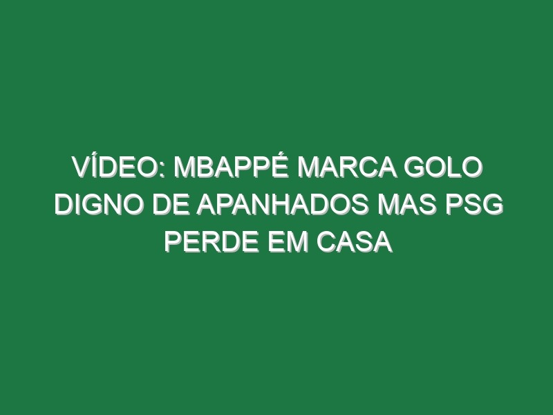 Vídeo: Mbappé marca golo digno de apanhados mas PSG perde em casa