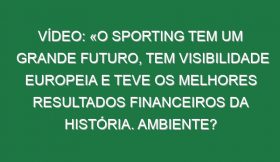 Vídeo: «O Sporting tem um grande futuro, tem visibilidade europeia e teve os melhores resultados financeiros da História. Ambiente? Tenho a certeza de que uma equipa com o talento desta, se tiver o estádio sempre assim, poucas equipas conseguem ganhar aqui»