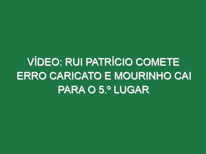 Vídeo: Rui Patrício comete erro caricato e Mourinho cai para o 5.º lugar