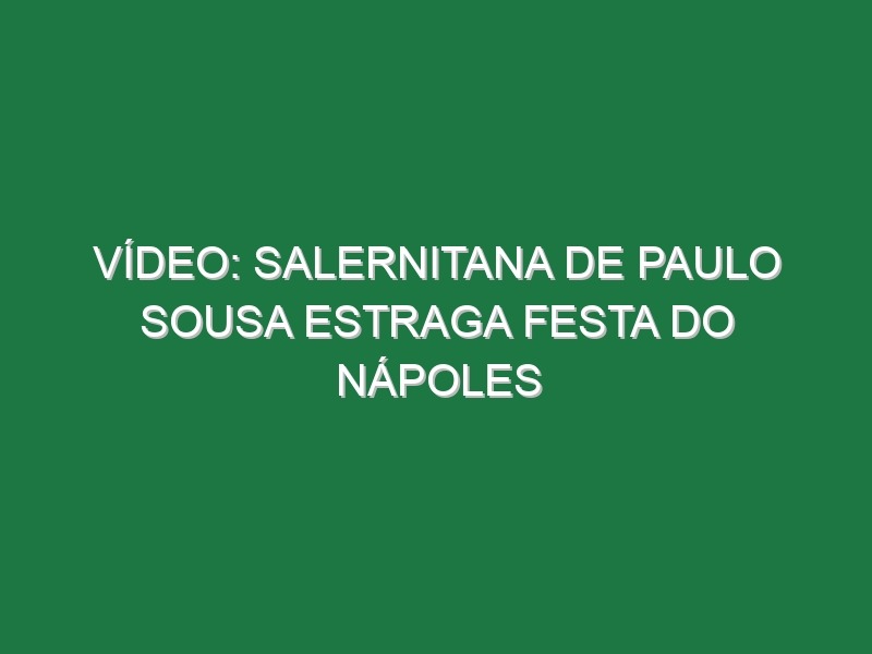 Vídeo: Salernitana de Paulo Sousa estraga festa do Nápoles