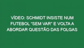 Vídeo: Schmidt insiste num futebol “sem VAR” e volta a abordar questão das folgas