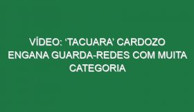 Vídeo: ‘Tacuara’ Cardozo engana guarda-redes com muita categoria