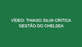 Vídeo: Thiago Silva critica gestão do Chelsea