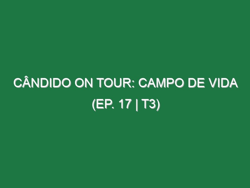 Cândido on Tour: Campo de Vida (Ep. 17 | T3)