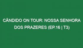 Cândido On Tour: Nossa Senhora dos Prazeres (Ep.16 | T3)