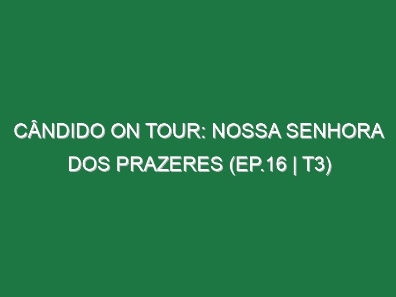 Cândido On Tour: Nossa Senhora dos Prazeres (Ep.16 | T3)