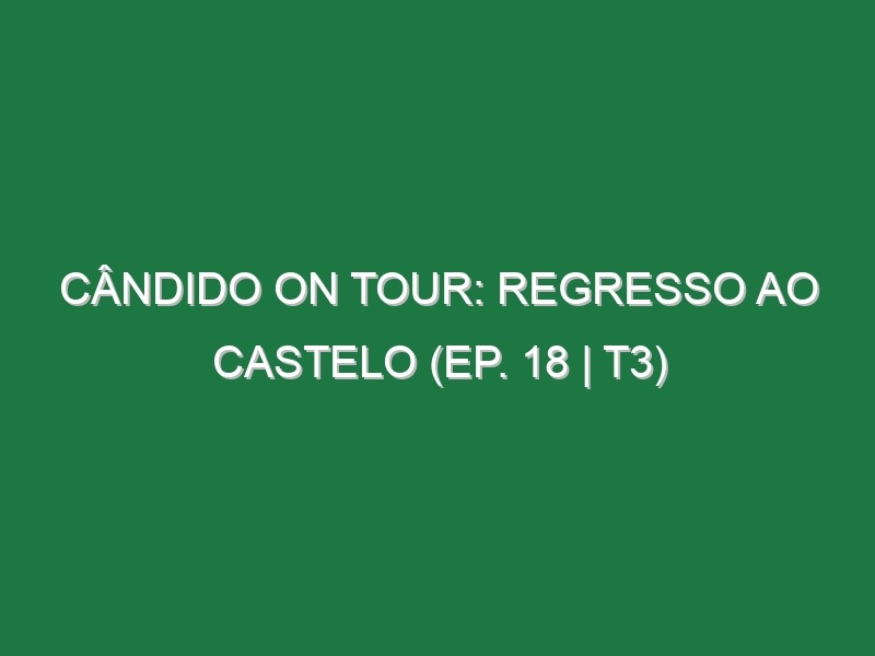 Cândido on Tour: Regresso ao Castelo (Ep. 18 | T3)