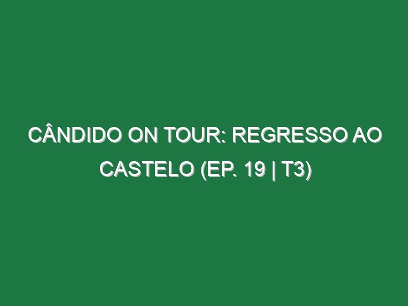 Cândido on Tour: Regresso ao Castelo (Ep. 19 | T3)