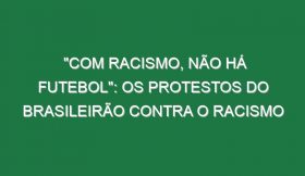 “COM RACISMO, NÃO HÁ FUTEBOL”: Os protestos do Brasileirão contra o Racismo