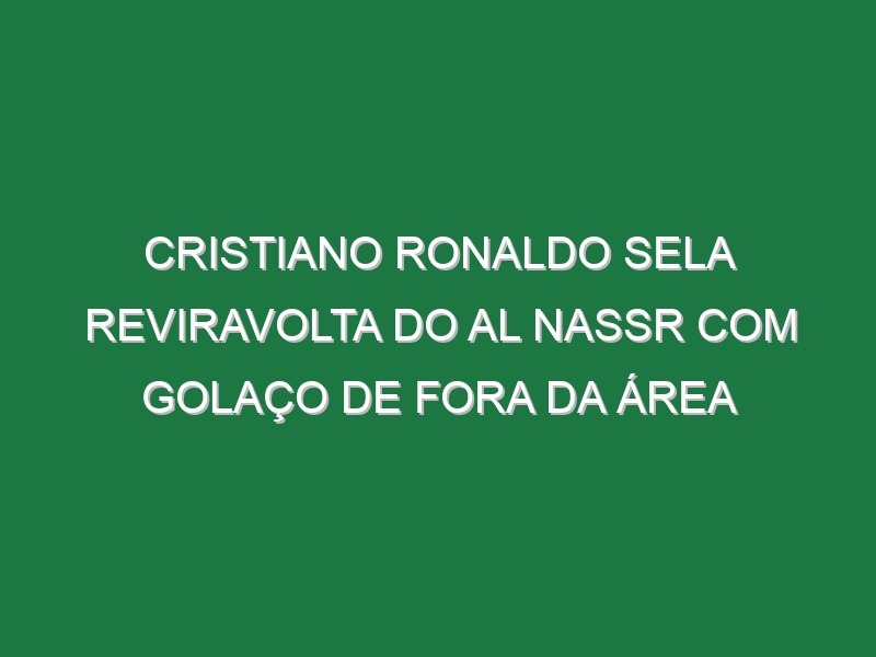 Cristiano Ronaldo Sela Reviravolta Do Al Nassr Com Golaço De Fora Da Área