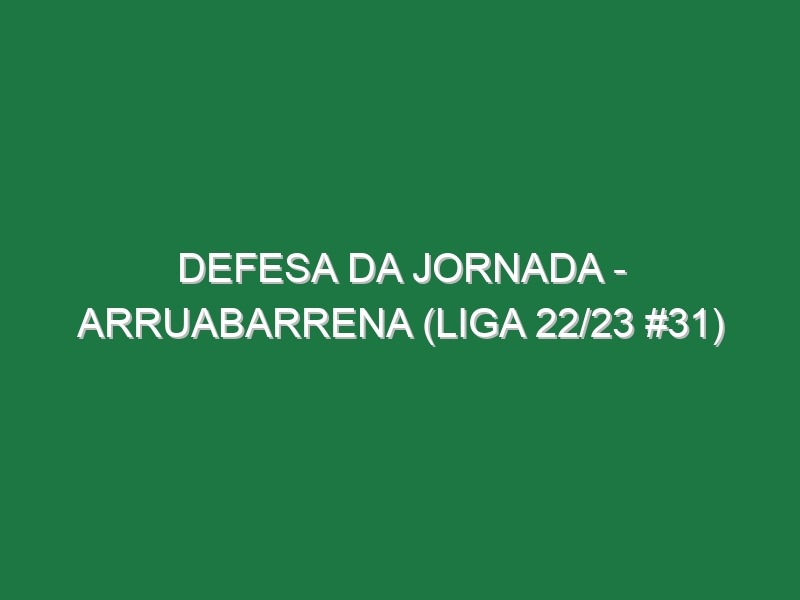 Defesa da jornada – Arruabarrena (Liga 22/23 #31)