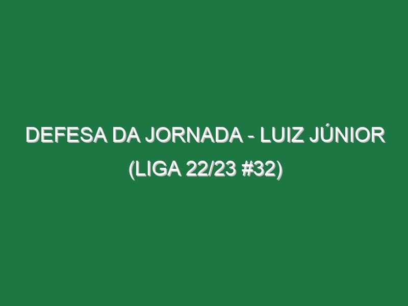 Defesa da jornada – Luiz Júnior (Liga 22/23 #32)