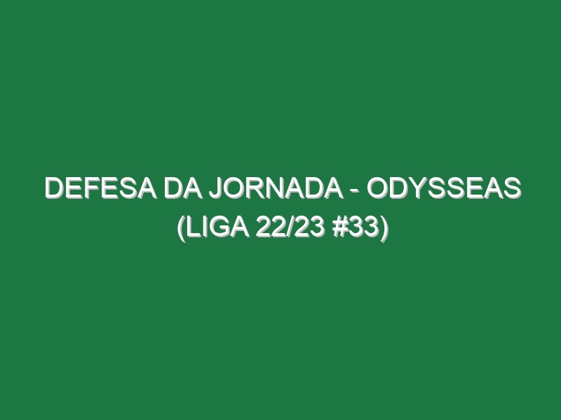 Defesa da jornada – Odysseas (Liga 22/23 #33)