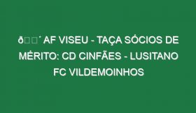 🔴 AF VISEU – TAÇA SÓCIOS DE MÉRITO: CD CINFÃES – LUSITANO FC VILDEMOINHOS