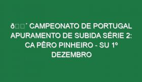 🔴 CAMPEONATO DE PORTUGAL APURAMENTO DE SUBIDA SÉRIE 2: CA PÊRO PINHEIRO – SU 1º DEZEMBRO