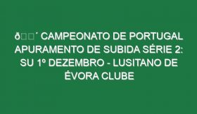 🔴 CAMPEONATO DE PORTUGAL APURAMENTO DE SUBIDA SÉRIE 2: SU 1º DEZEMBRO – LUSITANO DE ÉVORA CLUBE