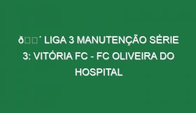 🔴 LIGA 3 MANUTENÇÃO SÉRIE 3: VITÓRIA FC – FC OLIVEIRA DO HOSPITAL