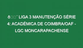 🔴 LIGA 3 MANUTENÇÃO SÉRIE 4: ACADÉMICA DE COIMBRA/OAF – LGC MONCARAPACHENSE