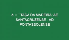 🔴 TAÇA DA MADEIRA: AE SANTACRUZENSE – AD PONTASSOLENSE