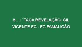 🔴 TAÇA REVELAÇÃO: GIL VICENTE FC – FC FAMALICÃO