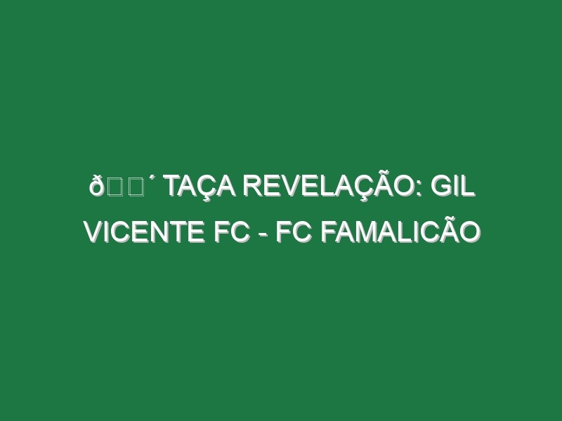 🔴 TAÇA REVELAÇÃO: GIL VICENTE FC – FC FAMALICÃO