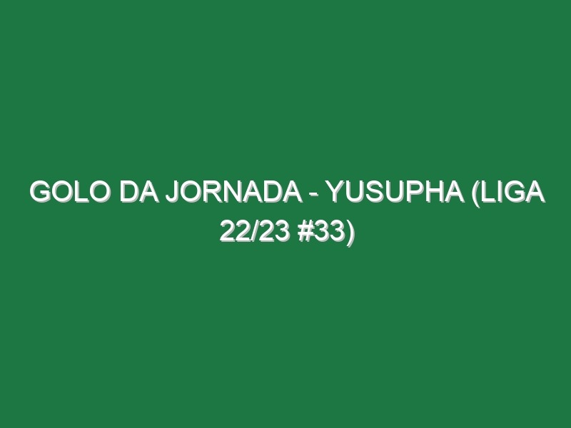 Golo da jornada – Yusupha (Liga 22/23 #33)