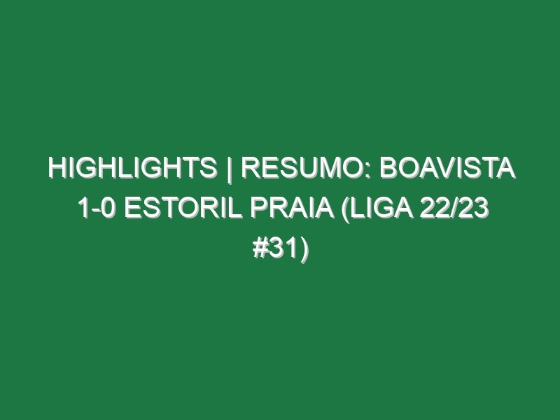 Highlights | Resumo: Boavista 1-0 Estoril Praia (Liga 22/23 #31)