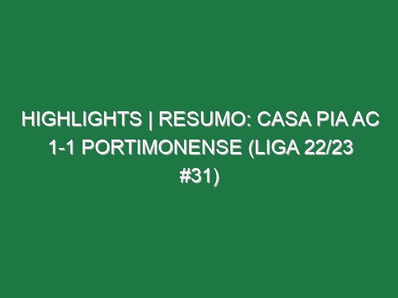 Highlights | Resumo: Casa Pia AC 1-1 Portimonense (Liga 22/23 #31)