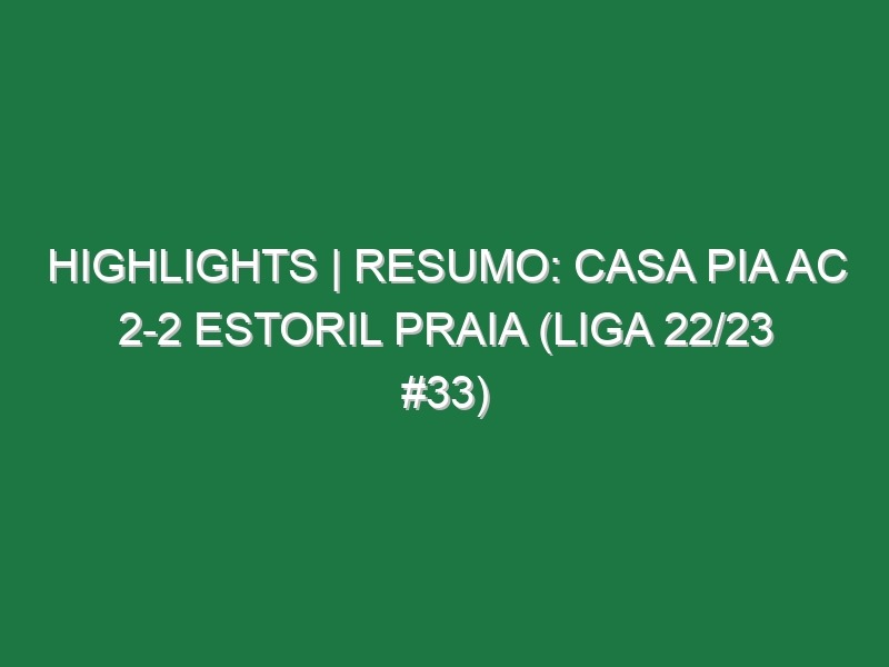 Highlights | Resumo: Casa Pia AC 2-2 Estoril Praia (Liga 22/23 #33)