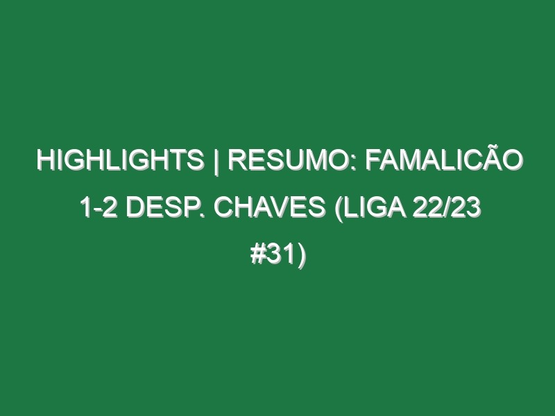 Highlights | Resumo: Famalicão 1-2 Desp. Chaves (Liga 22/23 #31)