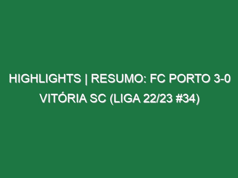 Highlights | Resumo: FC Porto 3-0 Vitória SC (Liga 22/23 #34)